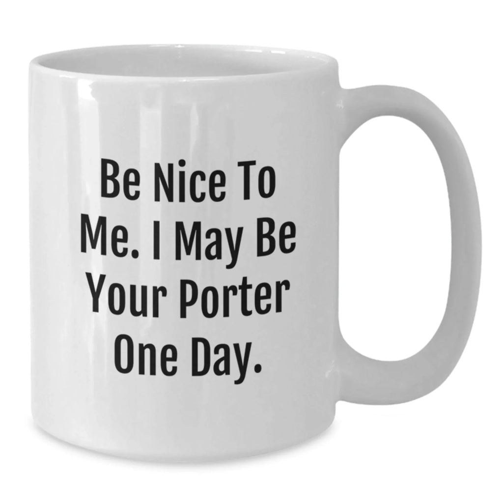 Funny Porter Quotes White Coffee Mug Gifts from Friends for Porter Birthday, Be Nice To Me. I May Be Your Porter One Day.