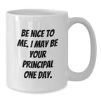 Funny Principal White Coffee Mug, Be Nice To Me I May Be Your Principal One Day. Gifts for Principal Birthday Unique Gifts from Friends