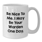 Warden Humor White Coffee Mug Gifts from Friends for Birthday, Be Nice To Me. I May Be Your Warden One Day. Unique Warden Gifts