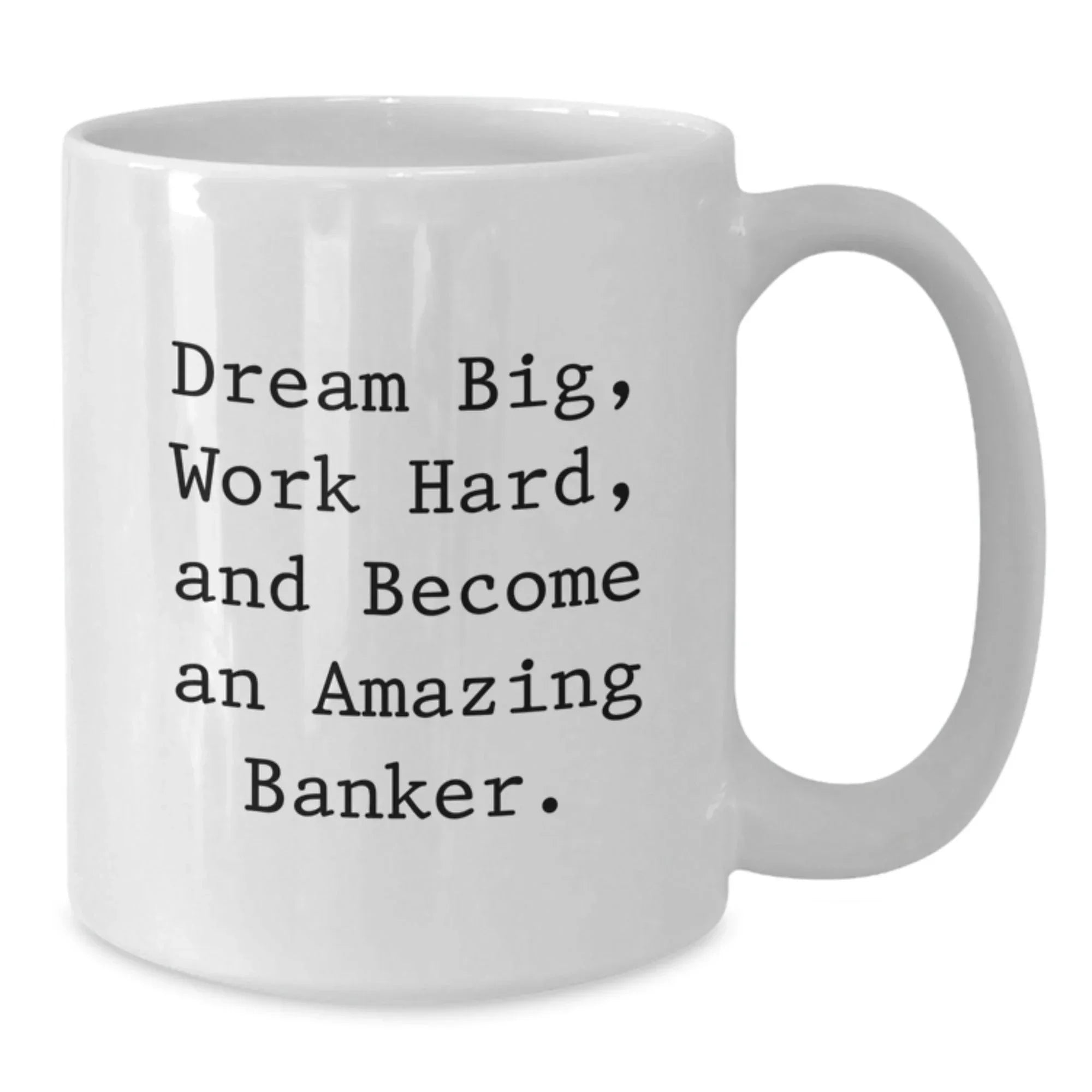 Funny Inspirational Banker Gifts from Friends, A Gift for Banker Men, White Coffee Mug with 'Dream Big, Work Hard, And Become An Amazing Banker.', Unique Christmas Unique Gifts