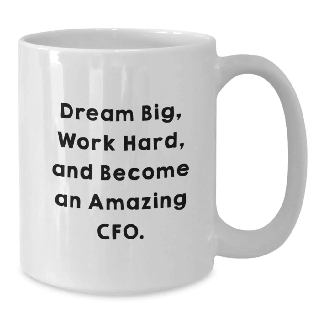 Funny Quote CFO Gifts from Friends for CFO, White Coffee Mug, Dream Big, Work Hard, And Become An Amazing Cfo., Christmas Unique Gifts, 11oz or 15oz Capacity.