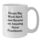 Funny Nurse Practitioner Gifts from Friends for Nurse Practitioner Men - White Coffee Mug - Dream Big, Work Hard, And Become An Amazing Nurse Practitioner. Inspirational