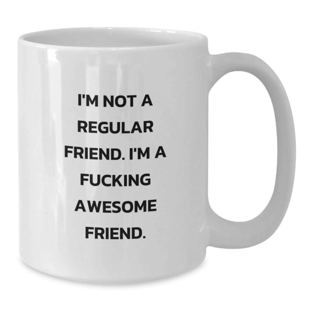 Funny Friends White Coffee Mug, Gifts from Friends to Friend, Christmas Unique Gifts, I'm Not A Regular Friend. I'm A F--king Awesome Friend., White Coffee Mug for Friend