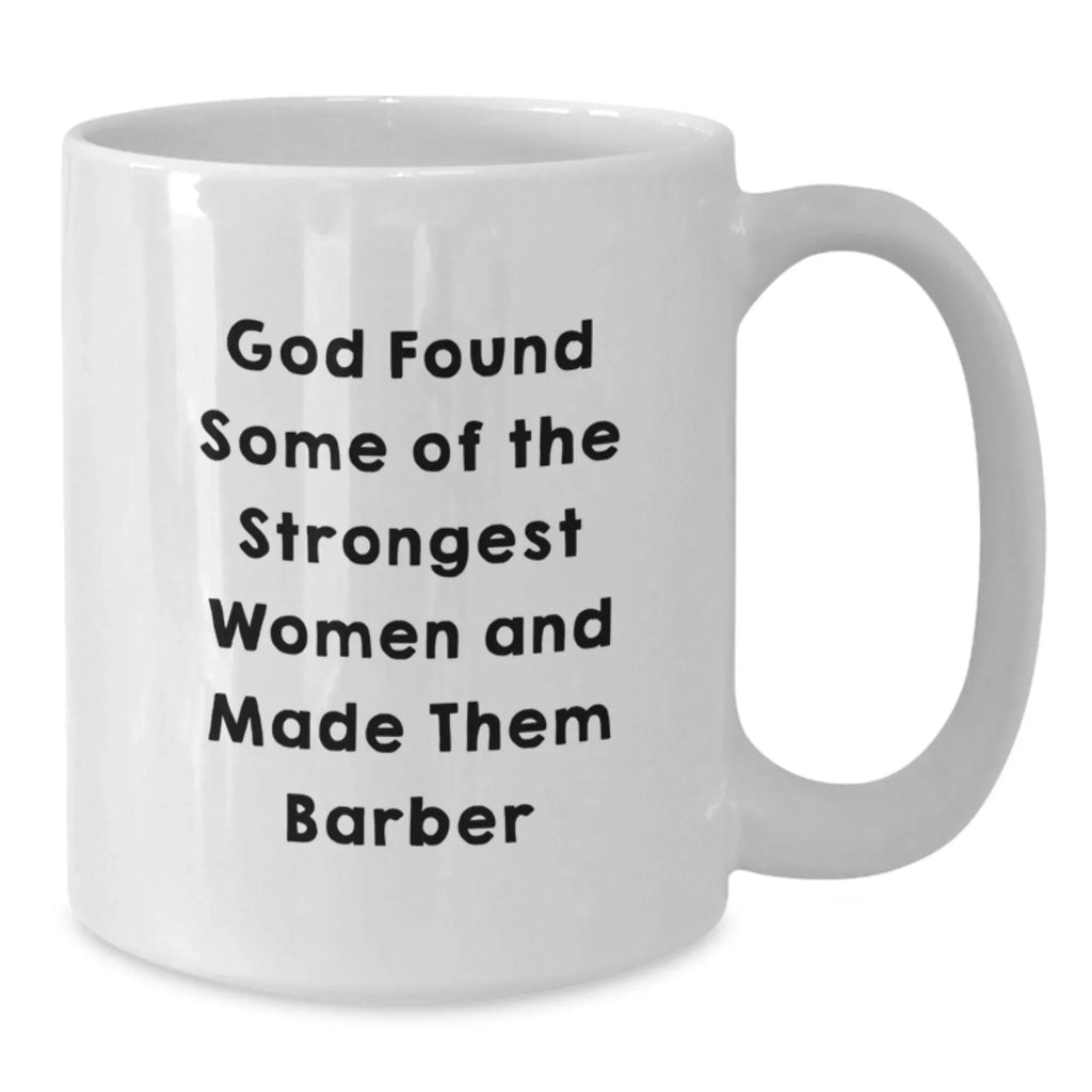 Funny Barber Gifts for Men White Coffee Mugs Gifts from Family to Barber - God Found Some Of The Strongest Women And Made Them Barber