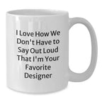 Funny Designer Gifts for Women - I Love How We Don't Have To Say Out Loud That Designer is the Best - White 11oz or 15oz Ceramic Coffee Mug, Perfect Xmas Present from Women to Women
