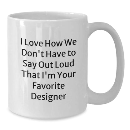 Funny Designer Gifts for Women - I Love How We Don't Have To Say Out Loud That Designer is the Best - White 11oz or 15oz Ceramic Coffee Mug, Perfect Xmas Present from Women to Women - Additional