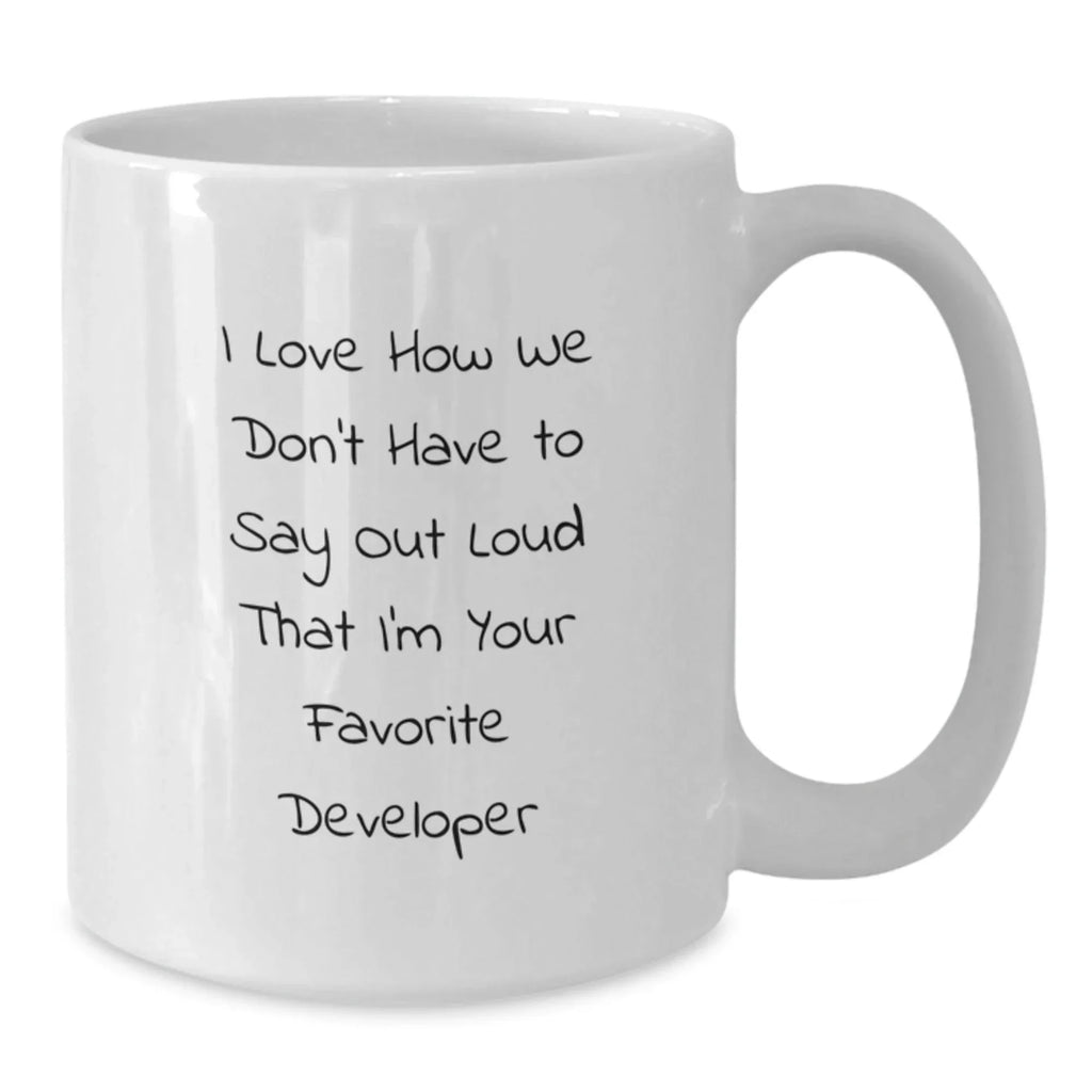 Funny Developer Gifts, White Coffee Mug, I Love How We Don't Have To Say Out Loud That I'm Your Favorite Developer, Gifts from Friends to Developer