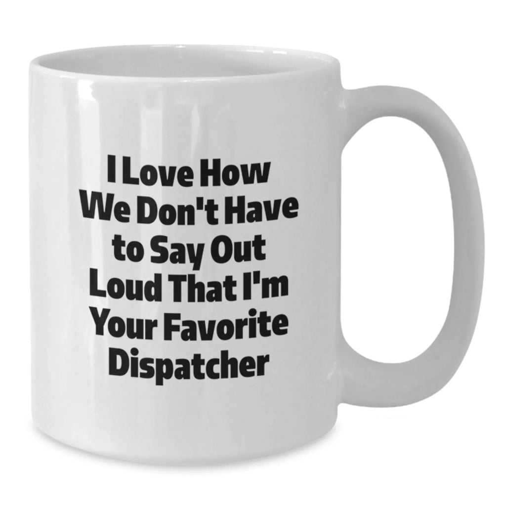Funny Dispatcher Gifts for Men, Women, Friends - 'I Love How We Don't Have To Say Out Loud That I'm Your Favorite Dispatcher', White Coffee Mug, Christmas Unique Gifts, Gifts from Coworkers, Family