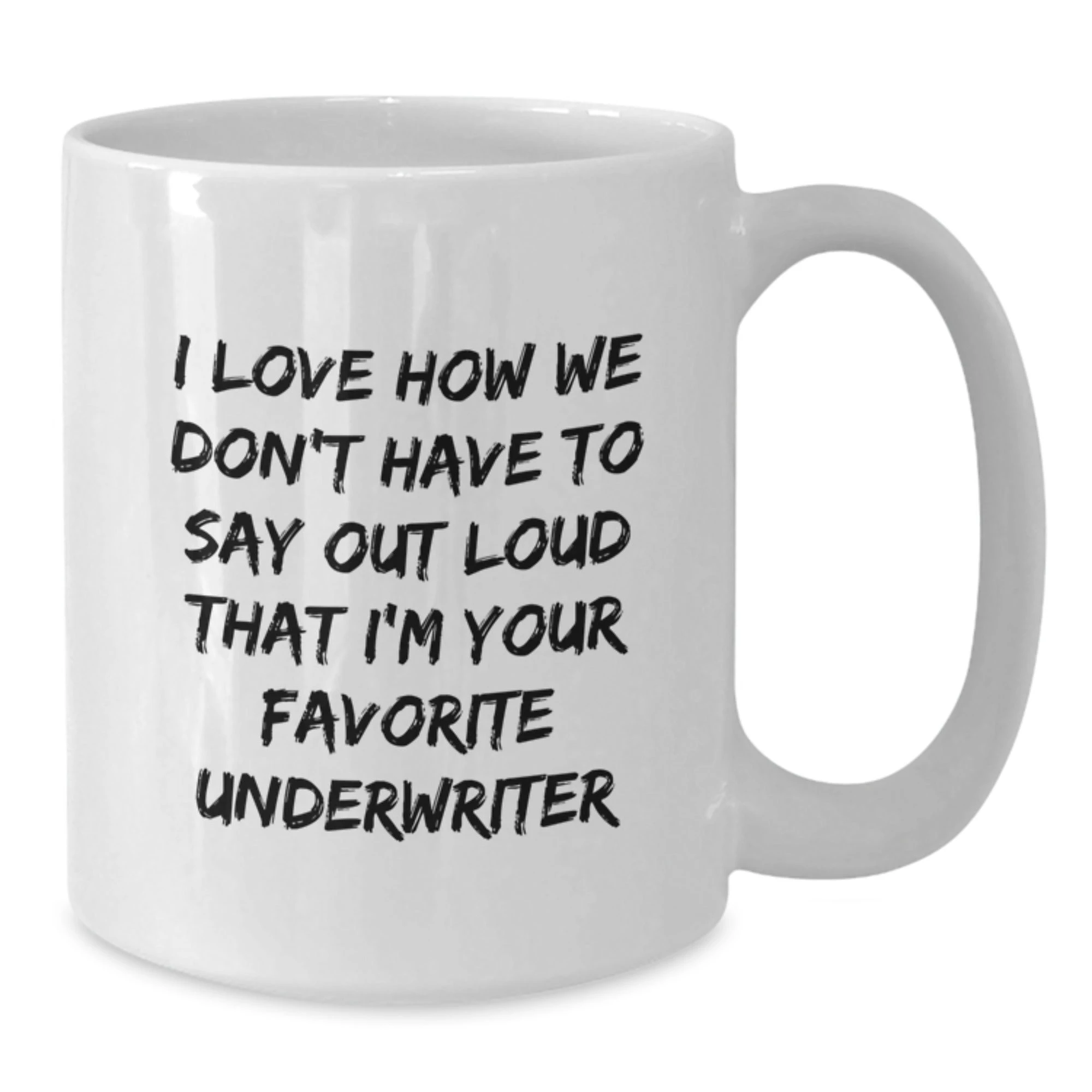 Funny Underwriter Gifts for Men - White Coffee Mug I Love How We Don't Have To Say Out Loud That I'm Your Favorite Underwriter - Unique Christmas Unique Gift for Underwriter Friends