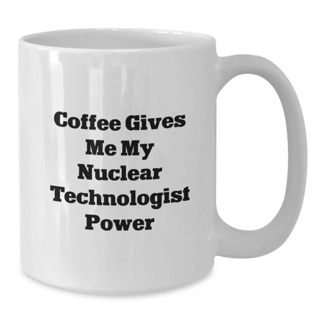 Nuclear Technologist Christmas Unique Gifts from Friends White Coffee Mug - Coffee Gives Me My Nuclear Technologist Power