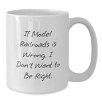 Funny Model Railroads Gifts from Friends to Birthday Boy, White Coffee Mug with Inspirational Quote 'If Model Railroads Is Wrong. I Don't Want To Be Right.' for Model Railroads Enthusiast - Additional