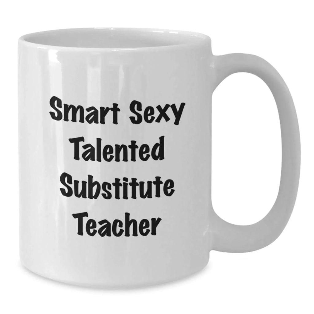 Funny Substitute Teacher White Coffee Mug Gifts from Friends for Birthday, 'Smart Sexy Talented' Quote, 11oz or 15oz Ceramic, Microwave and Dishwasher Safe
