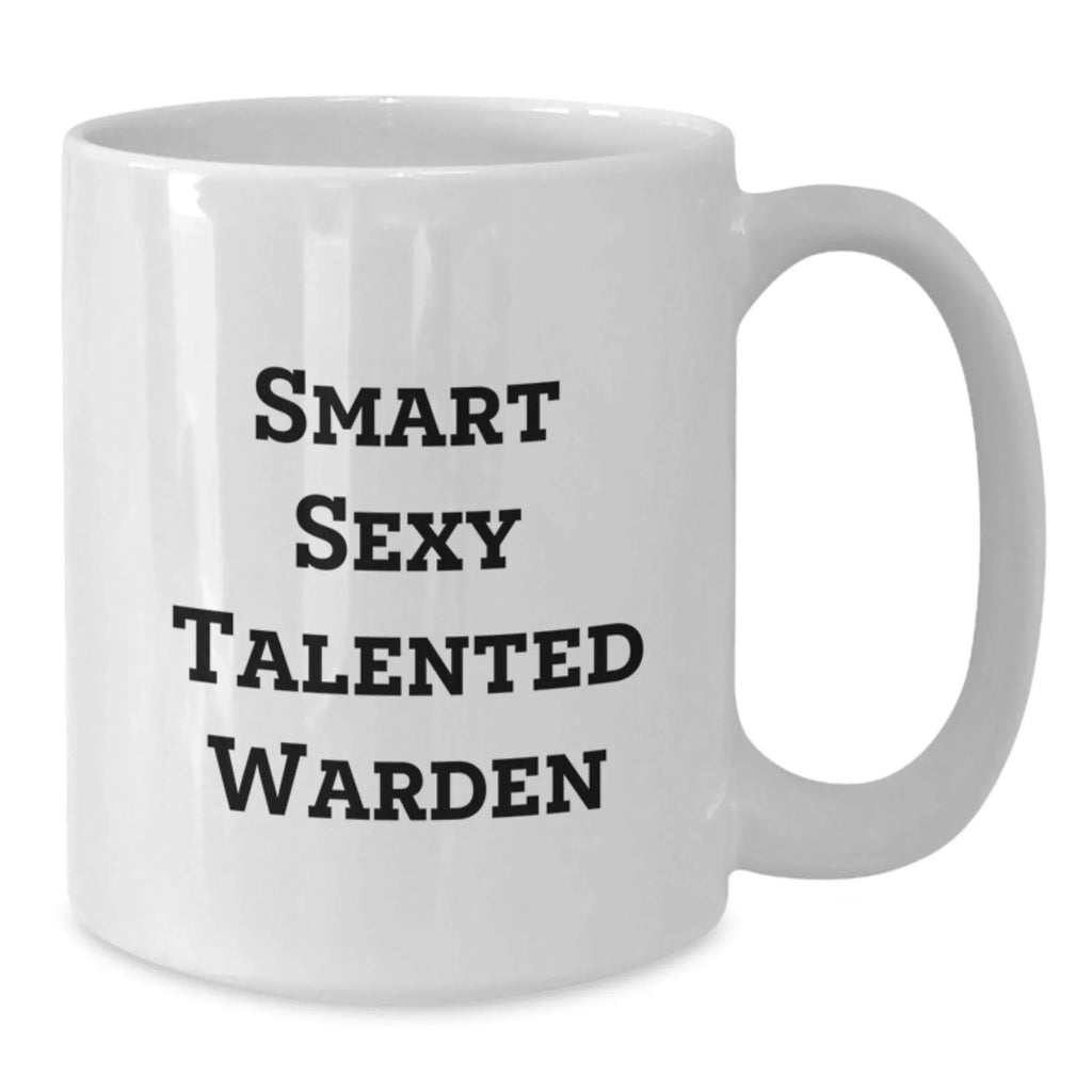 Smart Sexy Talented Warden Birthday Unique Gifts from Men to Warden White Coffee Mug, Funny Quote Inside - 11oz or 15oz Capacity, Ceramic, Microwave, Dishwasher Safe