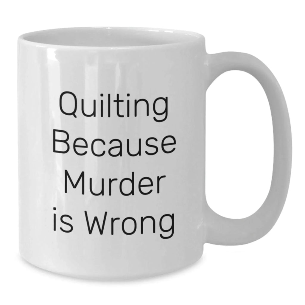 Quilting Humor Mug, Gifts from Family to Quilting Enthusiasts, Funny White Coffee Mug for Graduation, Quilting Because Murder Is Wrong