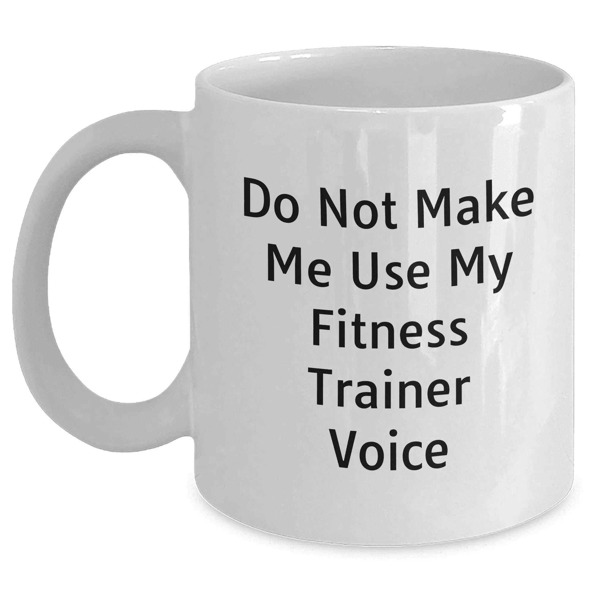 Fitness Trainer Humor White Coffee Mug: Do Not Make Me Use My Fitness Trainer Voice, Gifts from Friends to Fitness Trainers on Mother's Day