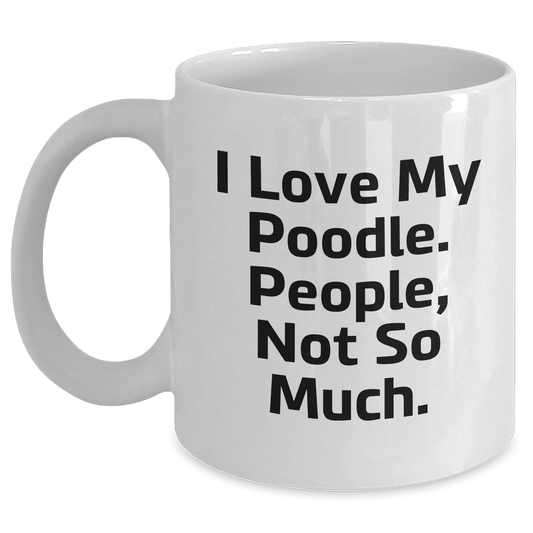 Poodle Dog Lovers Gifts from Women, Funny White Coffee Mug for Poodle Dog Mom, I Love My Poodle. People, Not So Much. Mother's Day Unique