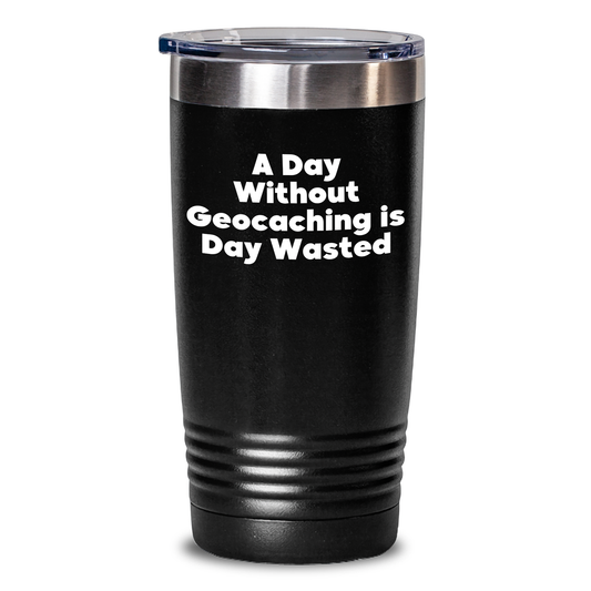 Funny Geocaching Gifts from Men for Father's Day - A Day Without Geocaching is Day Wasted Tumbler, Geocaching Enthusiast's Gift - Main