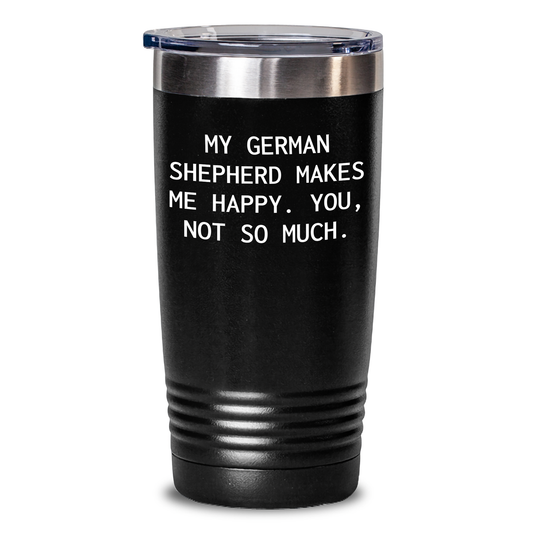 Funny German Shepherd Dog Tumblers, Gifts from Men to German Shepherd Dog Lovers for Father's Day - 'My German Shepherd Makes Me Happy. You, Not So Much.' - Main