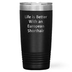 European Shorthair Cat Lover Gifts - Life Is Better With An European Shorthair Quote, 20oz or 30oz Stainless Steel Tumbler