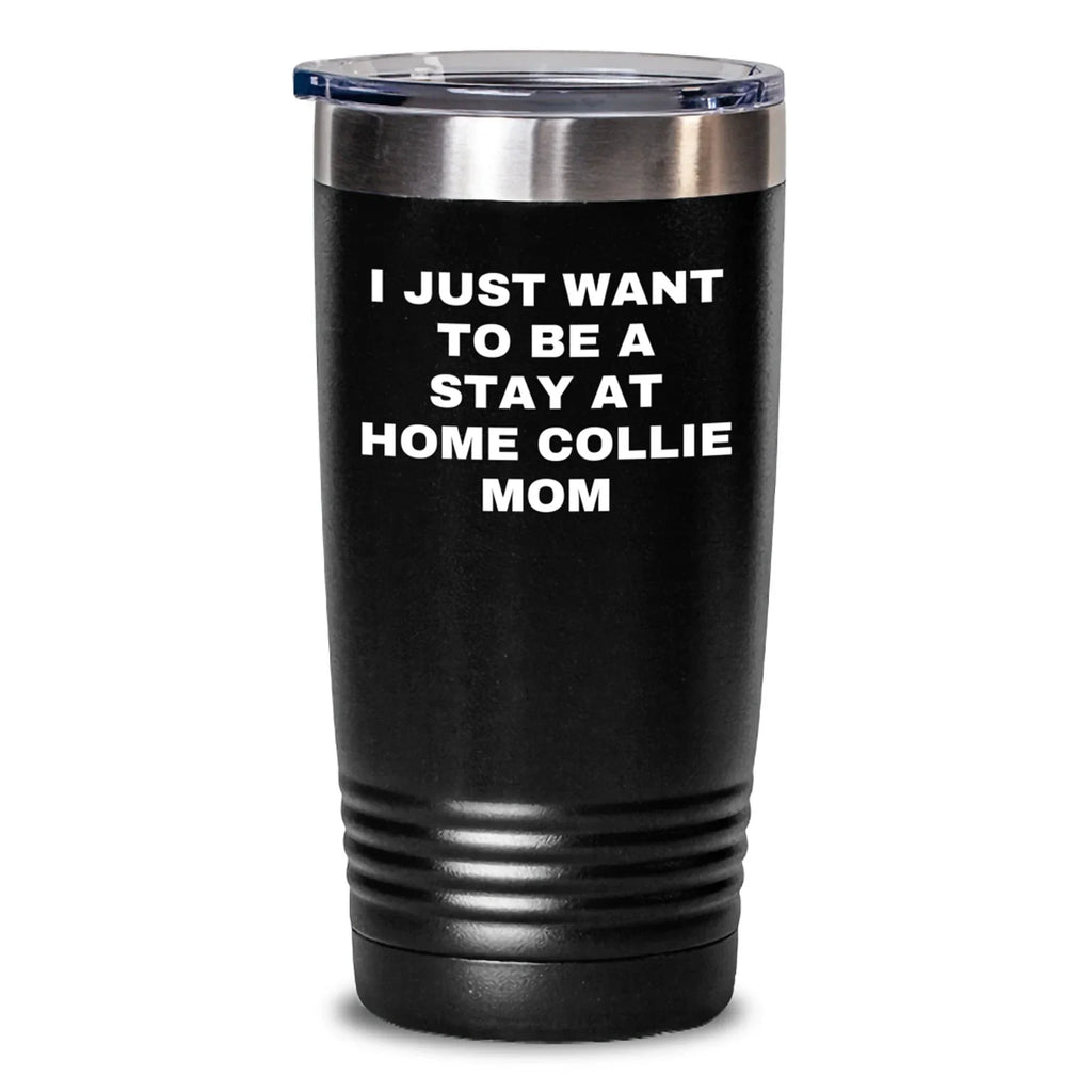 Funny Collie Dog Mom, I Just Want To Be A Stay At Home Collie Mom Gifts from Mom to Collie Dog Mom on Birthday, Unique Collie Dog Tumbler