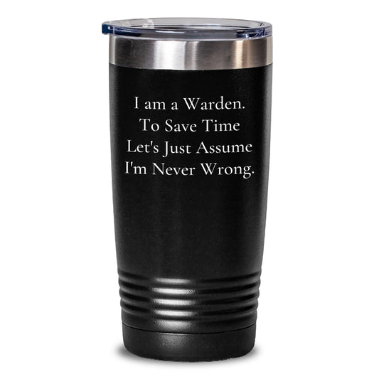 Funny Warden Tumbler Gifts from Friends and Family, I Am A Warden. To Save Time Let's Just Assume I'm Never Wrong. Christmas Unique Tumbler for Men and Women - Main