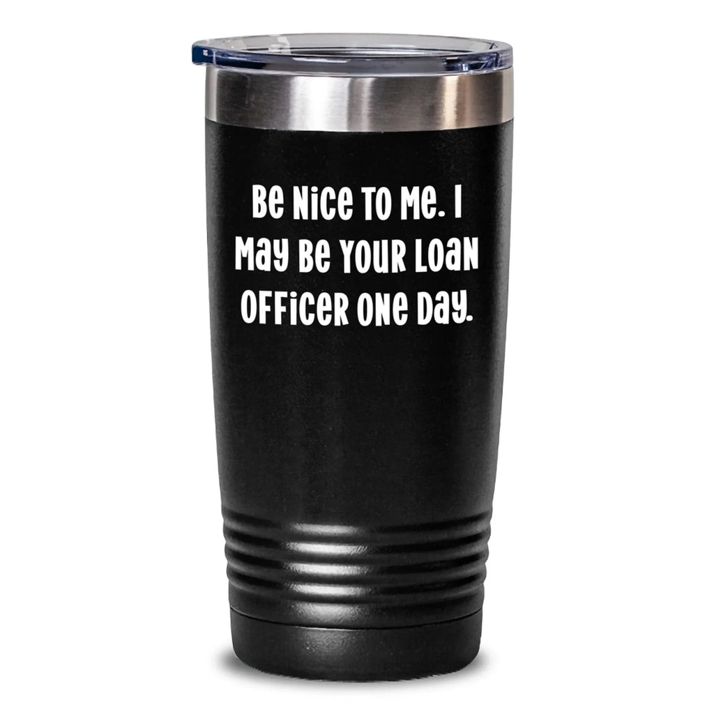 Funny Loan Officer Gifts, Be Nice To Me, Tumbler, Birthday Unique Gifts from Friends to Loan Officers