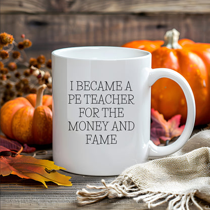 Funny PE Teacher Gifts for Men, Women, or Friends, White Coffee Mug, I Became A Pe Teacher For The Money And Fame Christmas Unique