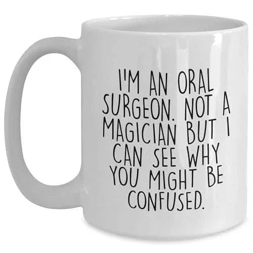 Oral Surgeon Humor White Coffee Mug, Birthday Unique Gift for Friends, Funny Quote I'm An Oral Surgeon Not A Magician But I Can See Why You Might Be Confused., Unique Gift from Family or Coworkers