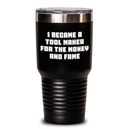 Funny Tool Maker Gifts from Men to Tool Maker Friends on Mother's Day - 'I Became A Tool Maker For The Money And Fame' Tumbler - Main