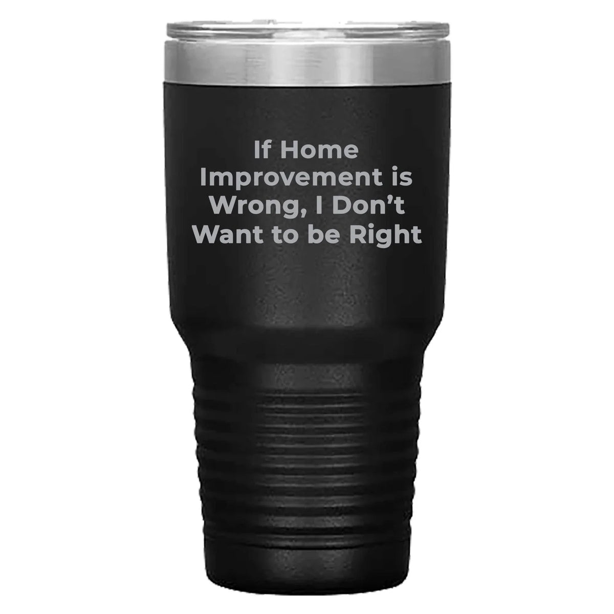 Home Improvement Enthusiasts Gifts from Friends, Family, or Coworkers - If Home Improvement Is Wrong. I Don't Want To Be Right. Christmas Unique Home Improvement Tumbler