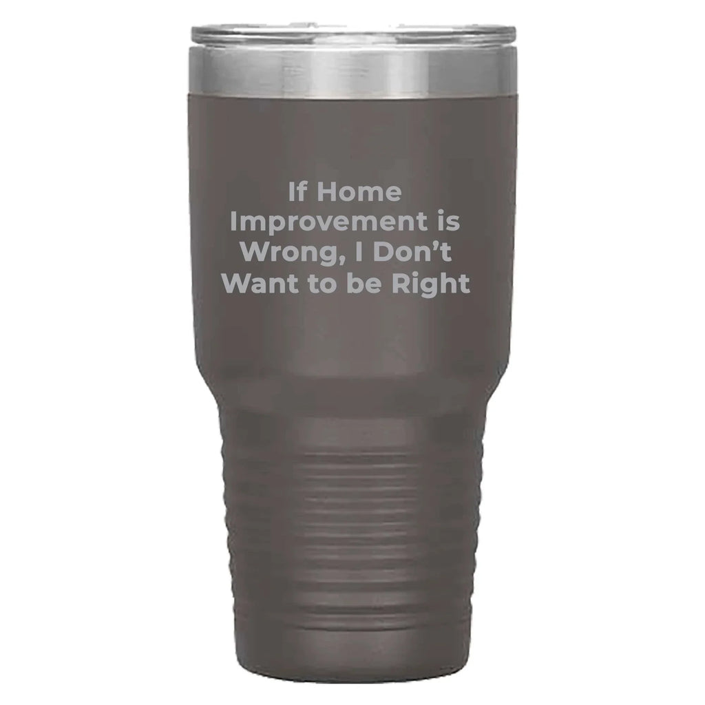 Home Improvement Enthusiasts Gifts from Friends, Family, or Coworkers - If Home Improvement Is Wrong. I Don't Want To Be Right. Christmas Unique Home Improvement Tumbler