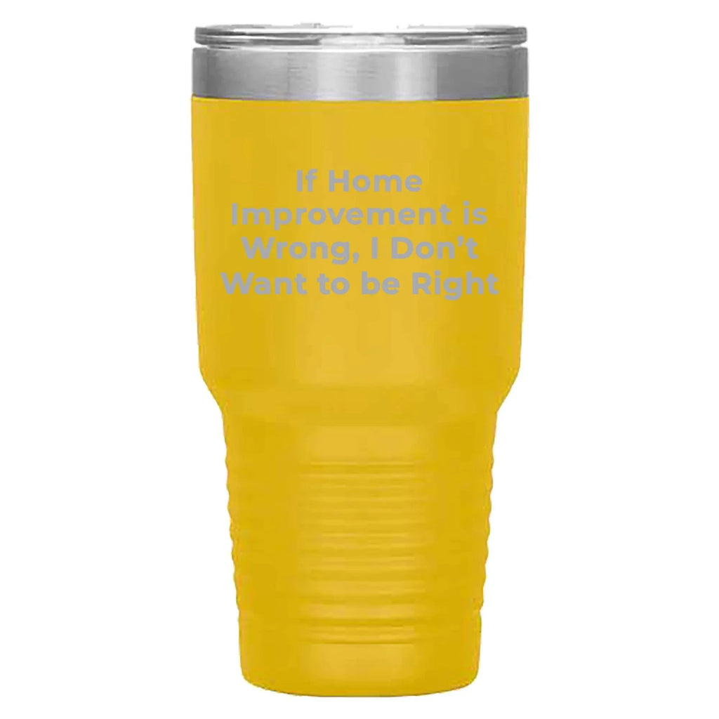 Home Improvement Enthusiasts Gifts from Friends, Family, or Coworkers - If Home Improvement Is Wrong. I Don't Want To Be Right. Christmas Unique Home Improvement Tumbler