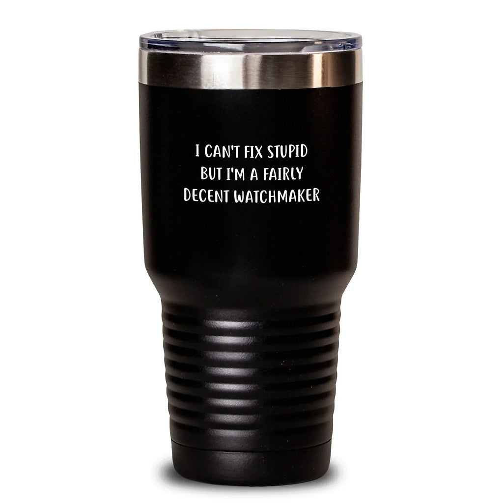 Funny Watchmaker Gifts - I 'Can't Fix Stupid' Tumbler for Men, Women, and Friends - Unique Christmas Unique Gifts from Friends, Family, and Coworkers