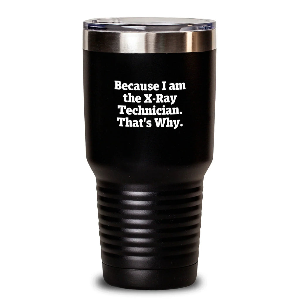 Funny X-Ray Technician Gifts, Because I Am The X-ray Technician. That's Why., Tumbler for Graduation, Gifts from Friends and Family