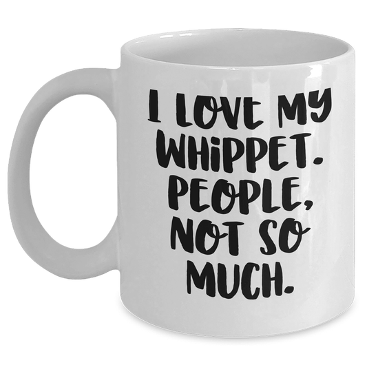 Whippet Dog Lover's Humorous White Coffee Mug, Gifts from Friends and Family for Mother's Day, I Love My Whippet. People, Not So Much., Unique Whippet Dog Mother's Day Unique Gifts