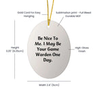 Funny Game Warden Gifts for Men - Christmas Unique Decorations with 'Be Nice To Me. I May Be Your Game Warden One Day.' Oval Ornament from Friends