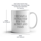 Funny PE Teacher Gifts for Men, Women, or Friends, White Coffee Mug, I Became A Pe Teacher For The Money And Fame Christmas Unique