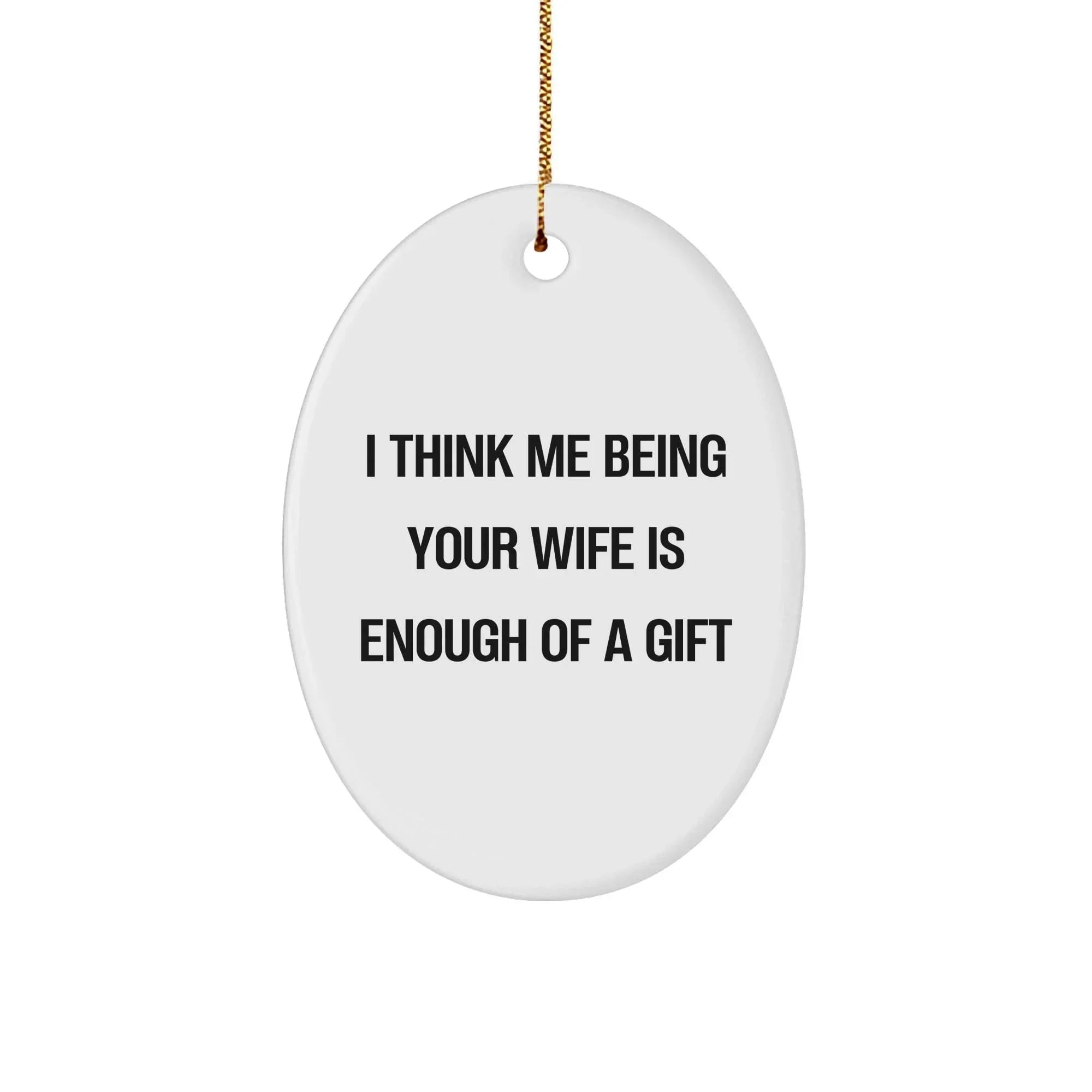 Funny Ornament for Husband from Wife - I Think Me Being Your Wife Is Enough of a Gift