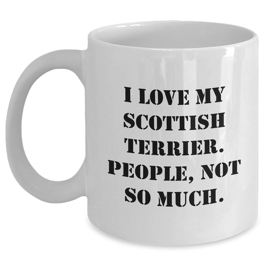 I Love My Scottish Terrier, People Not So Much Mother's Day Unique Gift from Men, Funny White Coffee Mug for Scottish Terrier Dog Lovers, Unique Gift for Women, Friends, Coworkers