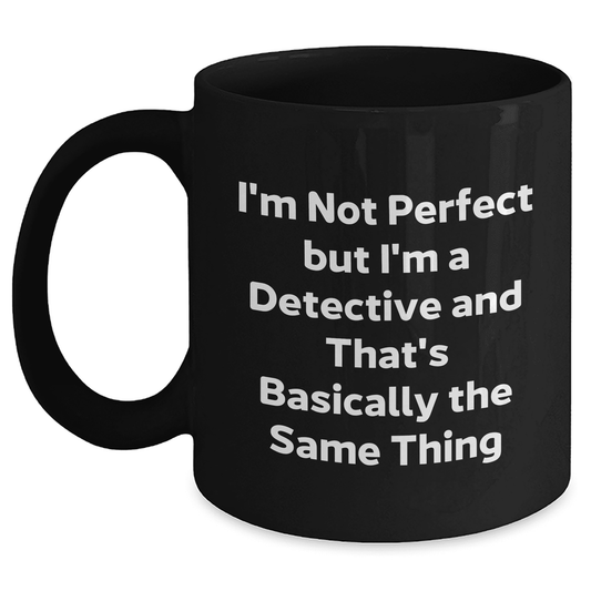 Detective's Coffee Break, I'm Not Perfect But I'm A Detective And That's Basically The Same Thing Black Mug for Mother's Day Unique Gifts from Friends