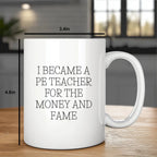 Funny PE Teacher Gifts for Men, Women, or Friends, White Coffee Mug, I Became A Pe Teacher For The Money And Fame Christmas Unique