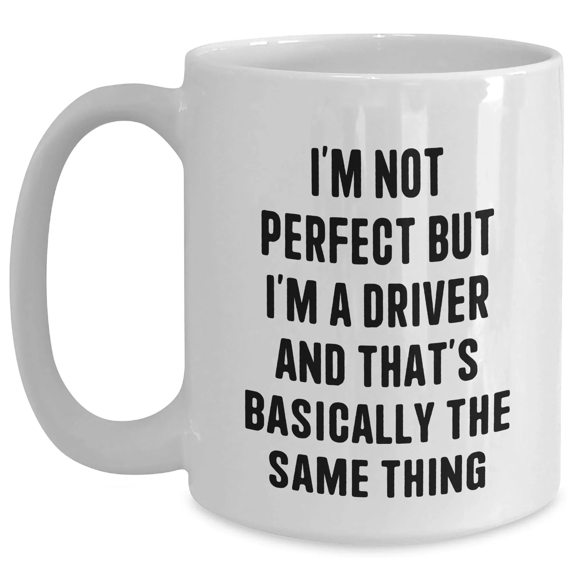 Funny Driver White Coffee Mug with I'm Not Perfect But I'm A Driver And That's Basically The Same Thing