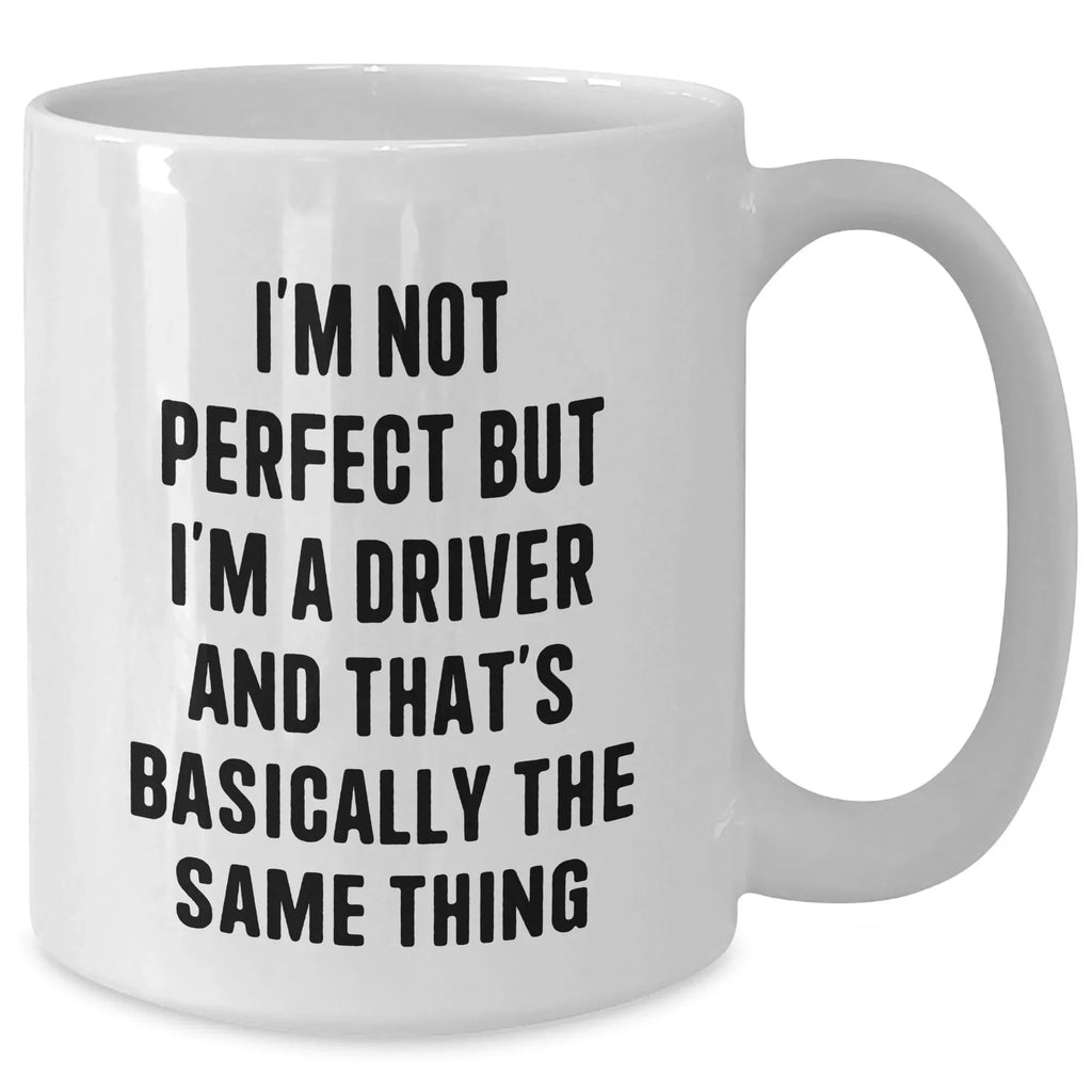 Funny Driver White Coffee Mug with I'm Not Perfect But I'm A Driver And That's Basically The Same Thing