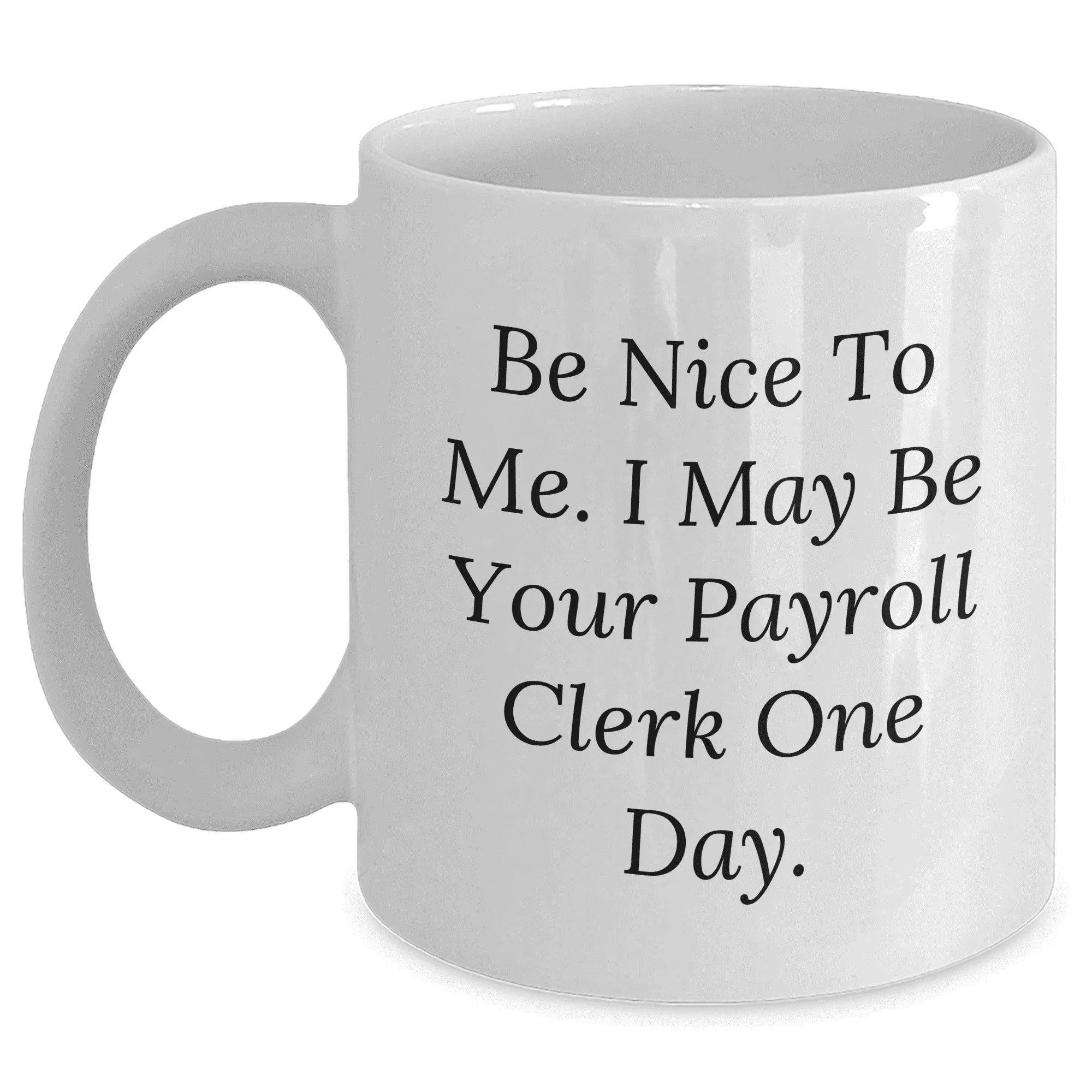 Be Nice To Me I May Be Your Payroll Clerk One Day Funny White Coffee Mug Gifts for Payroll Clerk Mom