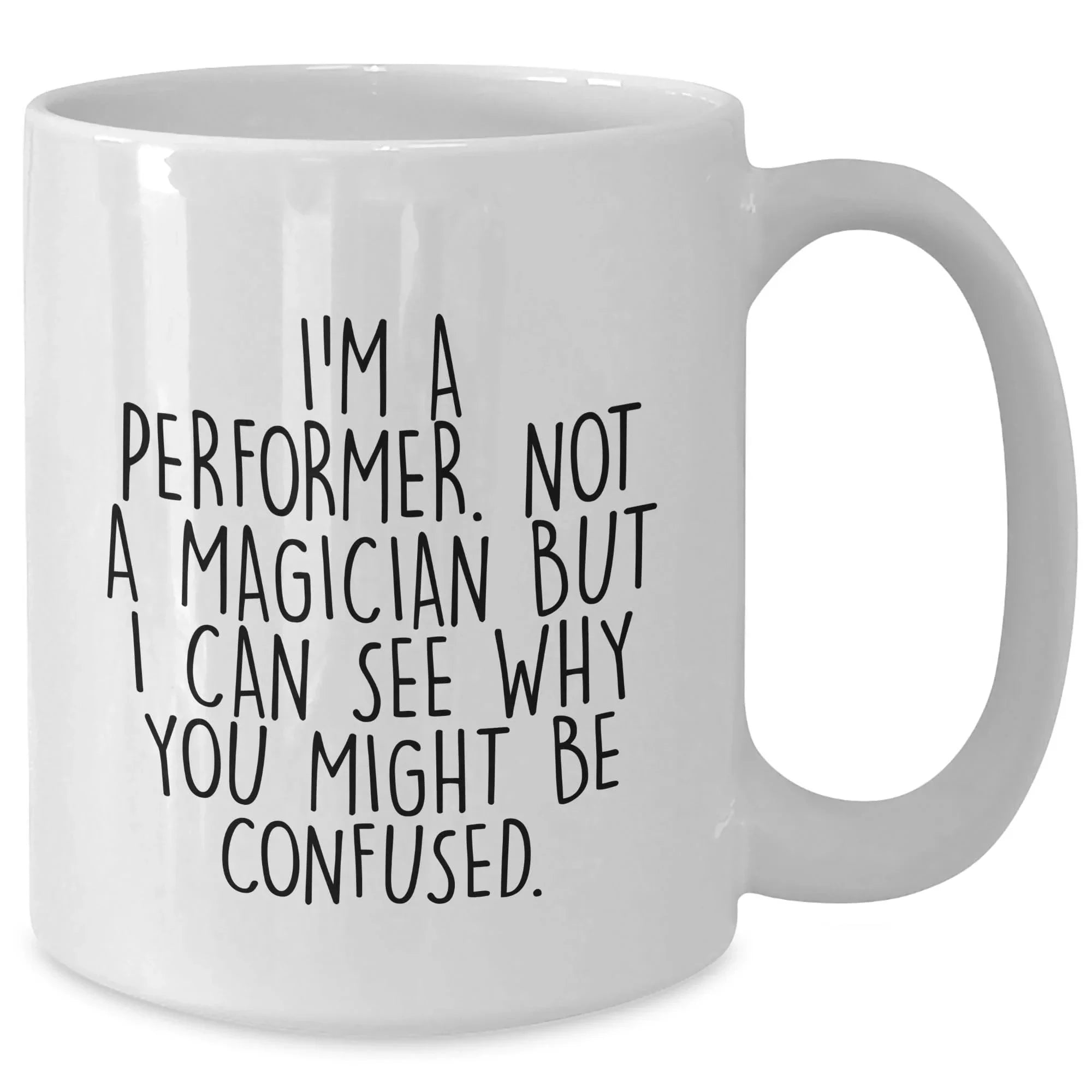 Performer White Coffee Mug, 'I'm A Performer. Not A Magician But I Can See Why You Might Be Confused.', Unique Birthday Unique Gift for Performer Men, Women, Friends, Coworkers, Family