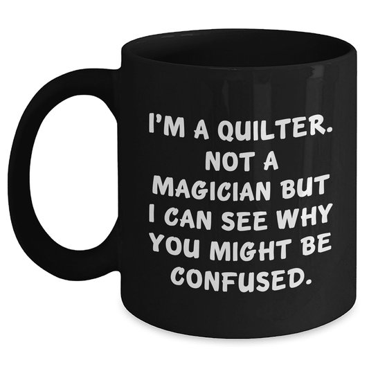 Quilter's Coffee Mug, I'm A Quilter. Not A Magician But I Can See Why You Might Be Confused., Gifts from Friends and Family for Quilter, Mother's Day Unique Gifts - Mallard Moon Gift Shop