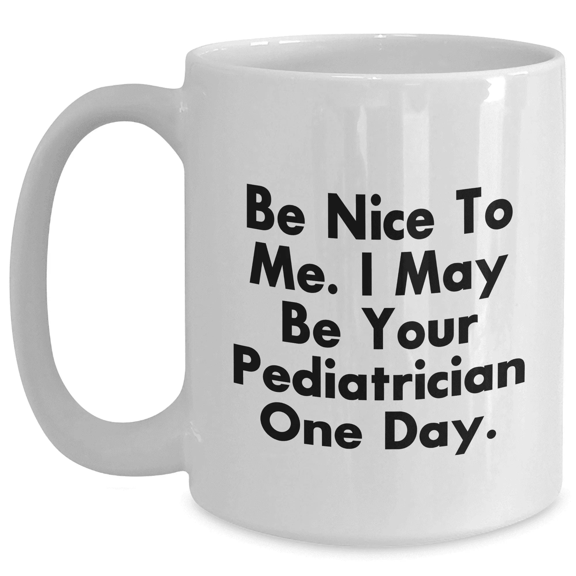 Be Nice To Me I May Be Your Pediatrician One Day Funny Quote White Coffee Mug, Thoughtful Gift from Men to Pediatrician, Unique Mother's Day Unique Gifts for Pediatrician