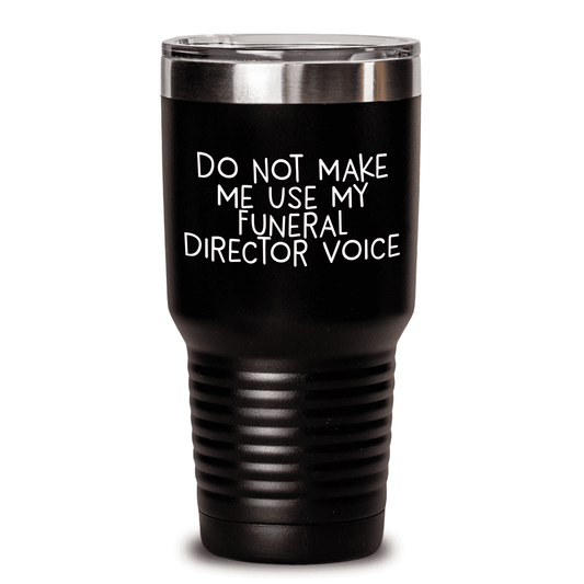 Do Not Make Me Use My Funeral Director Voice, Funny Tumbler for Funeral Director, Gifts from Men to Funeral Director for Mother's Day, 20oz or 30oz Vacuum-Insulated Funeral Director Tumbler - Mallard Moon Gift Shop