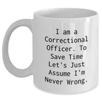 Correctional Officer Funny Mug Gifts from Friends to Correctional Officer Birthday Unique Gifts, I Am A Correctional Officer. To Save Time Let's Just Assume I'm Never Wrong. White Coffee Mug