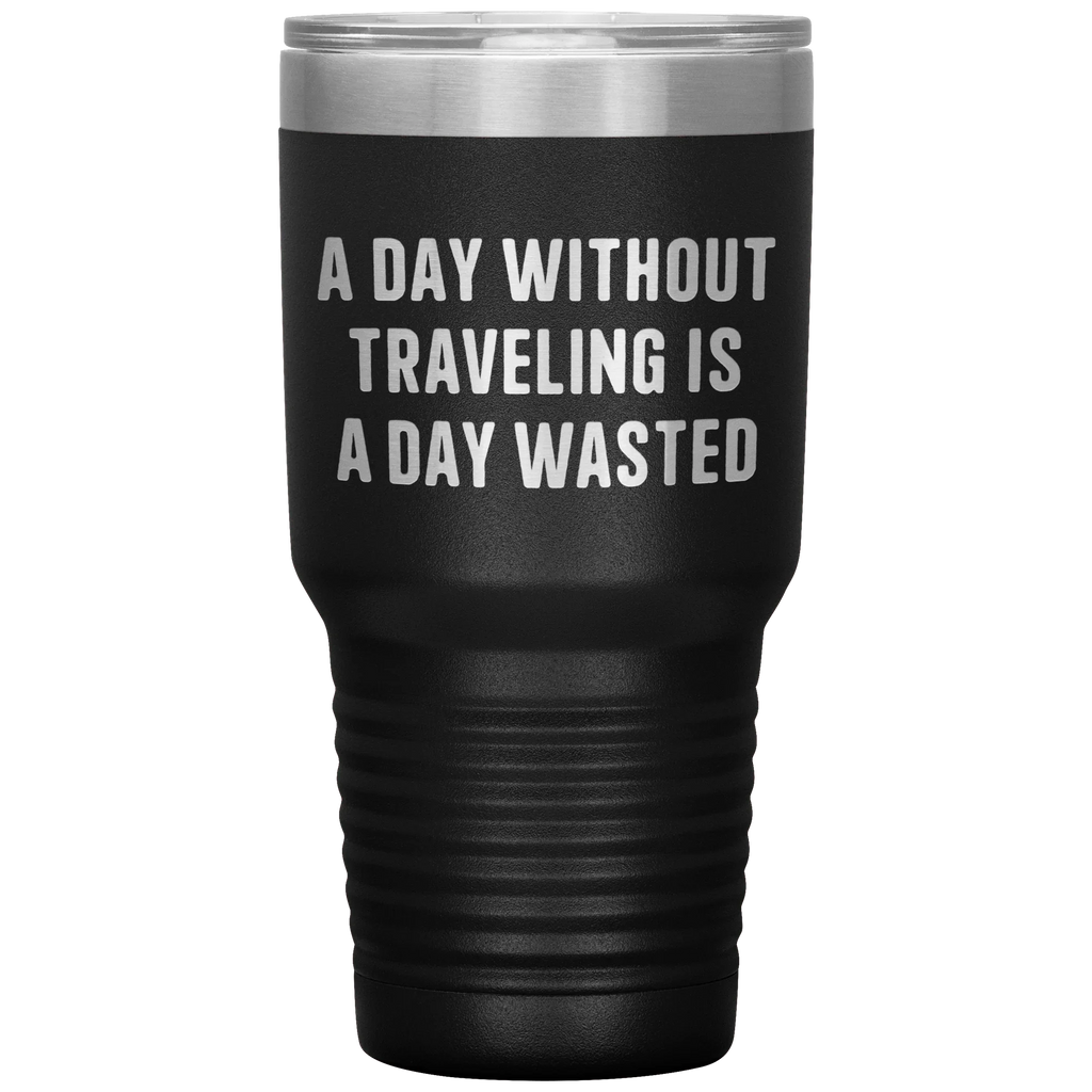 A Day Without Traveling Is a Day Wasted - Stainless Steel Insulated Travel Tumbler – Vacuum-Sealed, Double-Walled, BPA-Free, Laser Etched\
